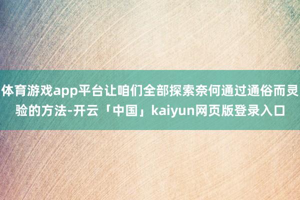 体育游戏app平台让咱们全部探索奈何通过通俗而灵验的方法-开云「中国」kaiyun网页版登录入口