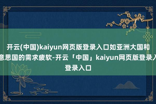 开云(中国)kaiyun网页版登录入口如亚洲大国和好意思国的需求疲软-开云「中国」kaiyun网页版登录入口