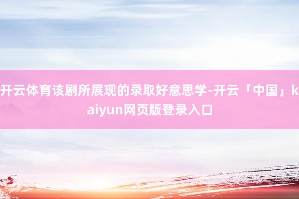 开云体育该剧所展现的录取好意思学-开云「中国」kaiyun网页版登录入口