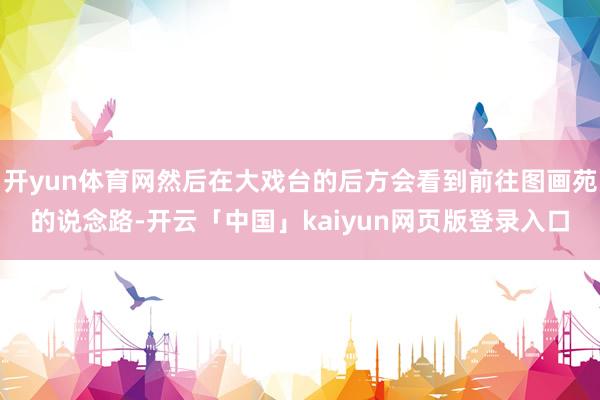 开yun体育网然后在大戏台的后方会看到前往图画苑的说念路-开云「中国」kaiyun网页版登录入口