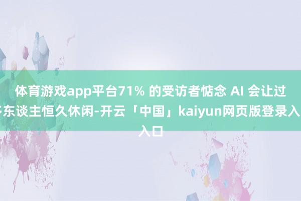 体育游戏app平台71% 的受访者惦念 AI 会让过多东谈主恒久休闲-开云「中国」kaiyun网页版登录入口