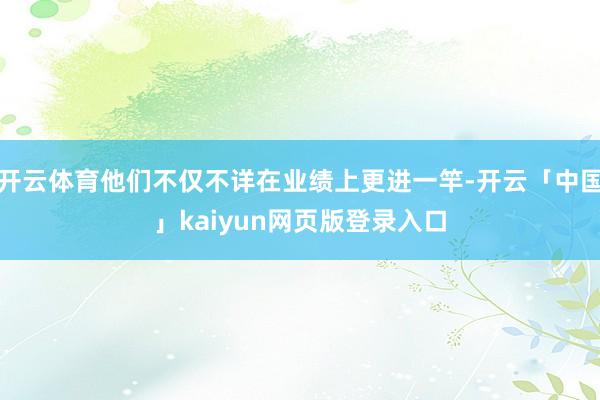开云体育他们不仅不详在业绩上更进一竿-开云「中国」kaiyun网页版登录入口