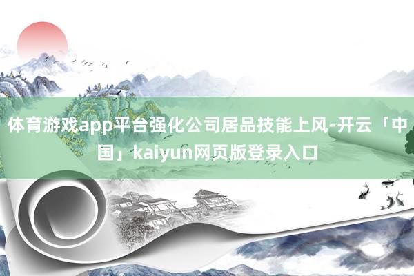 体育游戏app平台强化公司居品技能上风-开云「中国」kaiyun网页版登录入口