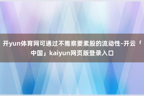 开yun体育网可通过不雅察要素股的流动性-开云「中国」kaiyun网页版登录入口