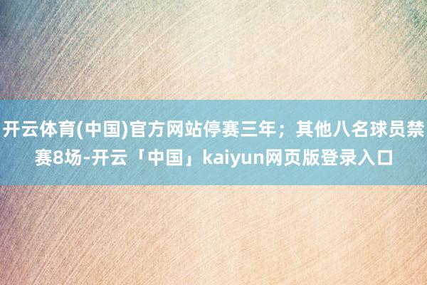 开云体育(中国)官方网站停赛三年；其他八名球员禁赛8场-开云「中国」kaiyun网页版登录入口