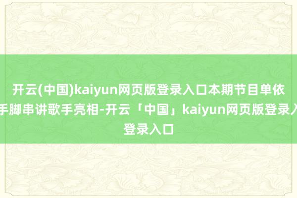 开云(中国)kaiyun网页版登录入口本期节目单依纯手脚串讲歌手亮相-开云「中国」kaiyun网页版登录入口