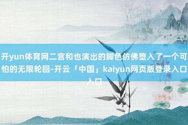 开yun体育网二宫和也演出的脚色仿佛堕入了一个可怕的无限轮回-开云「中国」kaiyun网页版登录入口