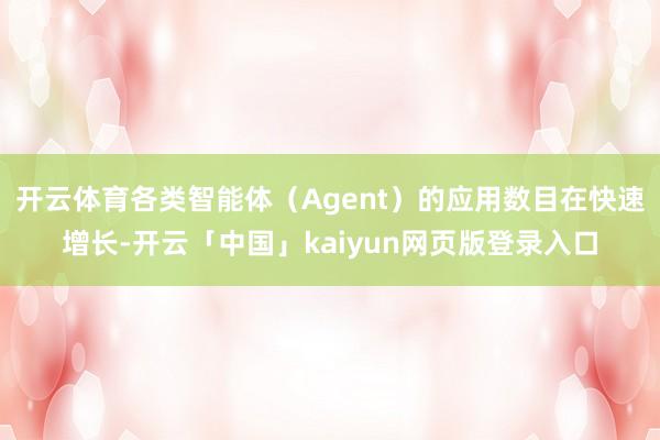 开云体育各类智能体（Agent）的应用数目在快速增长-开云「中国」kaiyun网页版登录入口