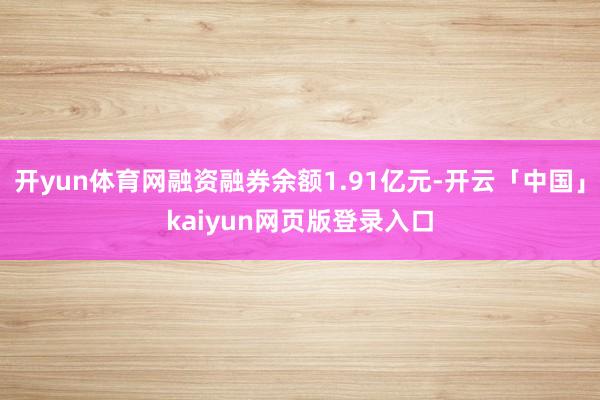 开yun体育网融资融券余额1.91亿元-开云「中国」kaiyun网页版登录入口