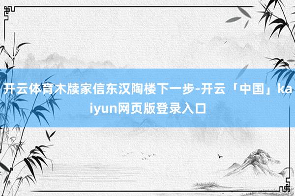 开云体育木牍家信东汉陶楼下一步-开云「中国」kaiyun网页版登录入口