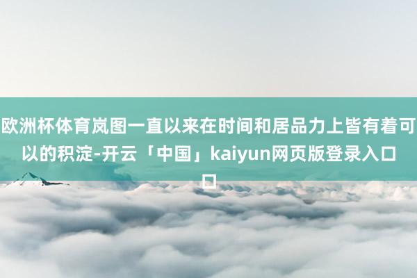 欧洲杯体育岚图一直以来在时间和居品力上皆有着可以的积淀-开云「中国」kaiyun网页版登录入口
