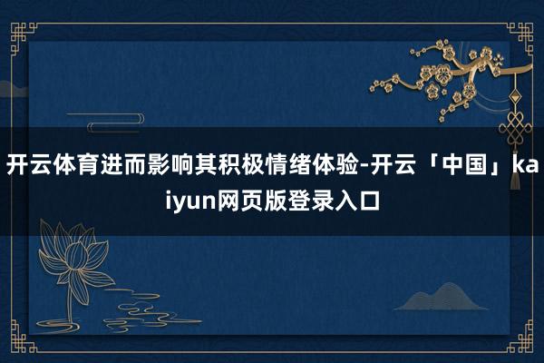 开云体育进而影响其积极情绪体验-开云「中国」kaiyun网页版登录入口