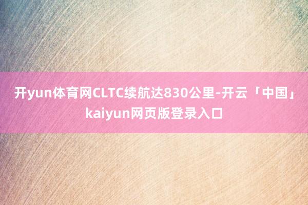 开yun体育网CLTC续航达830公里-开云「中国」kaiyun网页版登录入口