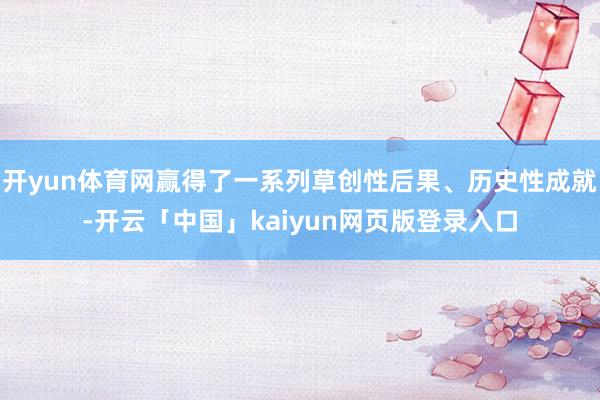 开yun体育网赢得了一系列草创性后果、历史性成就-开云「中国」kaiyun网页版登录入口