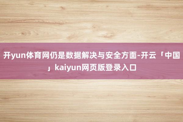 开yun体育网仍是数据解决与安全方面-开云「中国」kaiyun网页版登录入口
