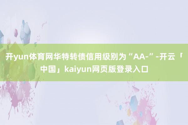 开yun体育网华特转债信用级别为“AA-”-开云「中国」kaiyun网页版登录入口