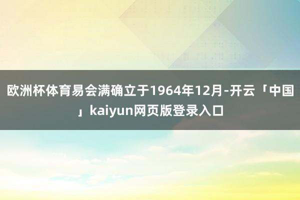欧洲杯体育易会满确立于1964年12月-开云「中国」kaiyun网页版登录入口