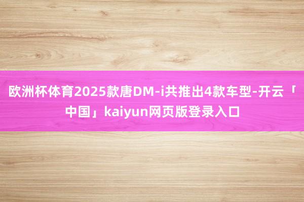 欧洲杯体育2025款唐DM-i共推出4款车型-开云「中国」kaiyun网页版登录入口