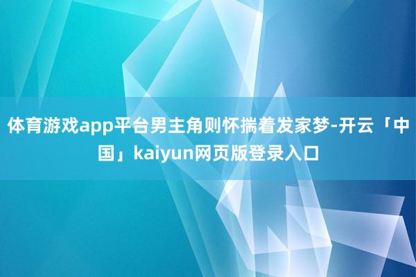 体育游戏app平台男主角则怀揣着发家梦-开云「中国」kaiyun网页版登录入口