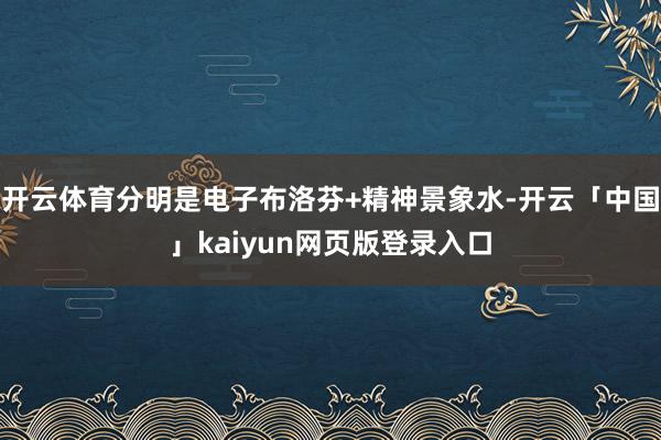 开云体育分明是电子布洛芬+精神景象水-开云「中国」kaiyun网页版登录入口