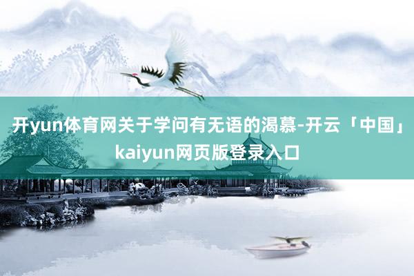 开yun体育网关于学问有无语的渴慕-开云「中国」kaiyun网页版登录入口