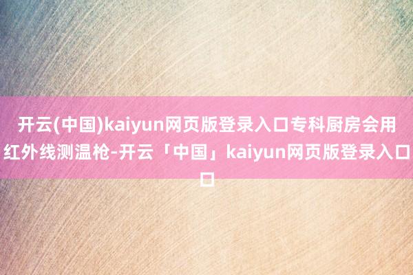 开云(中国)kaiyun网页版登录入口专科厨房会用红外线测温枪-开云「中国」kaiyun网页版登录入口