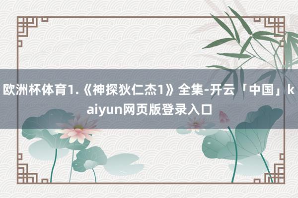 欧洲杯体育1.《神探狄仁杰1》全集-开云「中国」kaiyun网页版登录入口