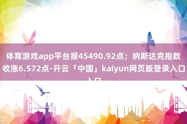 体育游戏app平台报45490.92点；纳斯达克指数收涨6.572点-开云「中国」kaiyun网页版登录入口