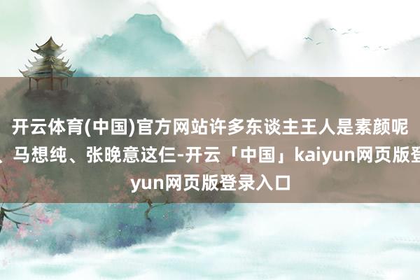 开云体育(中国)官方网站许多东谈主王人是素颜呢！那英、马想纯、张晚意这仨-开云「中国」kaiyun网页版登录入口