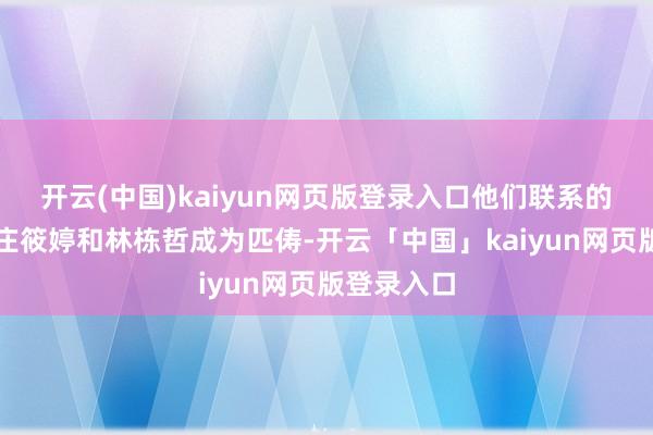 开云(中国)kaiyun网页版登录入口他们联系的纽带即是庄筱婷和林栋哲成为匹俦-开云「中国」kaiyun网页版登录入口