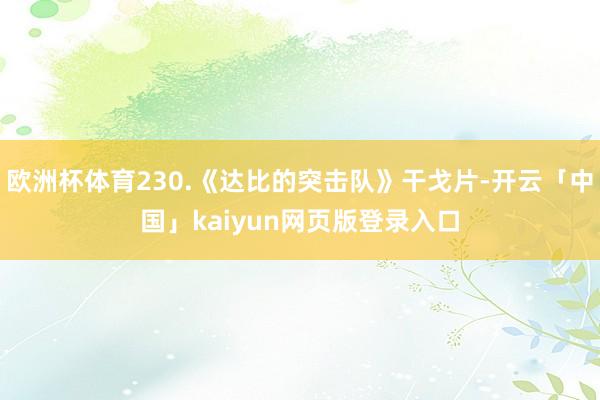 欧洲杯体育230.《达比的突击队》干戈片-开云「中国」kaiyun网页版登录入口