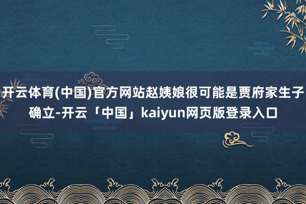 开云体育(中国)官方网站赵姨娘很可能是贾府家生子确立-开云「中国」kaiyun网页版登录入口