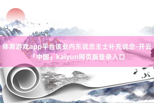 体育游戏app平台该业内东说念主士补充说念-开云「中国」kaiyun网页版登录入口
