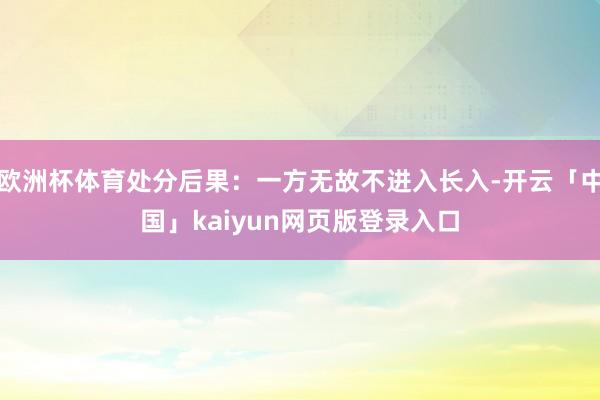 欧洲杯体育处分后果：一方无故不进入长入-开云「中国」kaiyun网页版登录入口