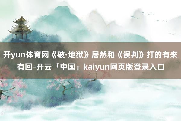 开yun体育网《破·地狱》居然和《误判》打的有来有回-开云「中国」kaiyun网页版登录入口