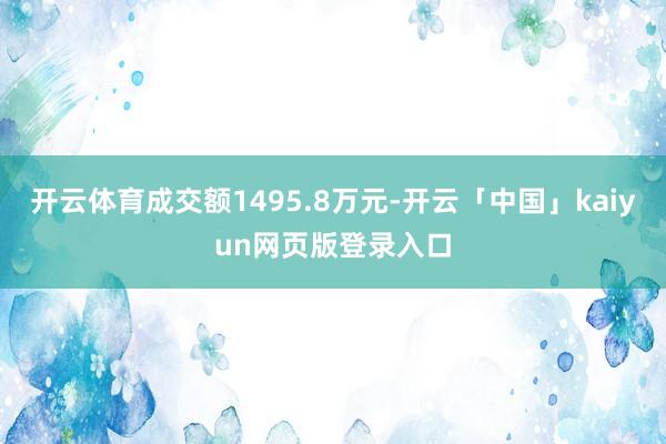 开云体育成交额1495.8万元-开云「中国」kaiyun网页版登录入口