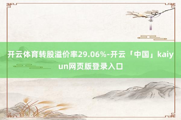 开云体育转股溢价率29.06%-开云「中国」kaiyun网页版登录入口