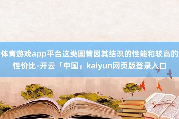 体育游戏app平台这类圆管因其结识的性能和较高的性价比-开云「中国」kaiyun网页版登录入口