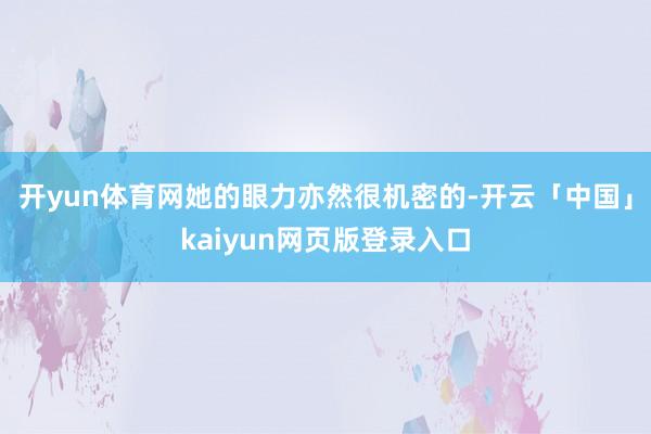 开yun体育网她的眼力亦然很机密的-开云「中国」kaiyun网页版登录入口