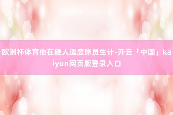 欧洲杯体育他在硬人适度球员生计-开云「中国」kaiyun网页版登录入口
