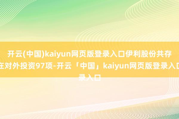 开云(中国)kaiyun网页版登录入口伊利股份共存在对外投资97项-开云「中国」kaiyun网页版登录入口
