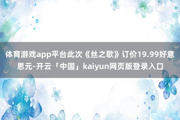 体育游戏app平台此次《丝之歌》订价19.99好意思元-开云「中国」kaiyun网页版登录入口