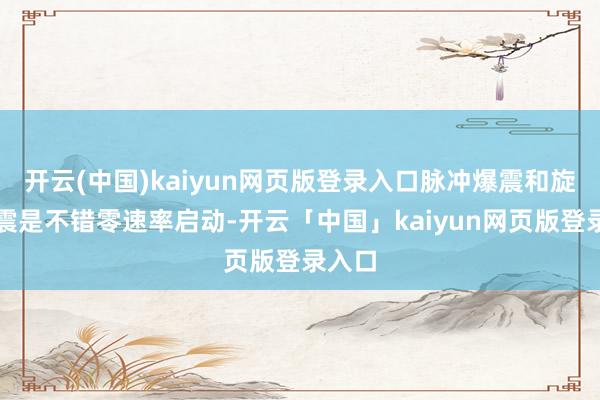 开云(中国)kaiyun网页版登录入口脉冲爆震和旋转爆震是不错零速率启动-开云「中国」kaiyun网页版登录入口