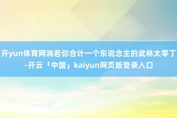 开yun体育网淌若你合计一个东说念主的武林太零丁-开云「中国」kaiyun网页版登录入口