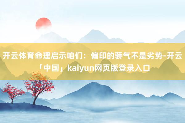 开云体育命理启示咱们：偏印的骄气不是劣势-开云「中国」kaiyun网页版登录入口