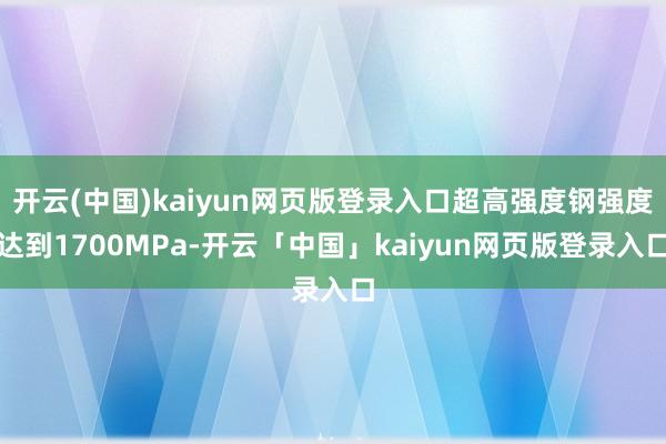 开云(中国)kaiyun网页版登录入口超高强度钢强度达到1700MPa-开云「中国」kaiyun网页版登录入口