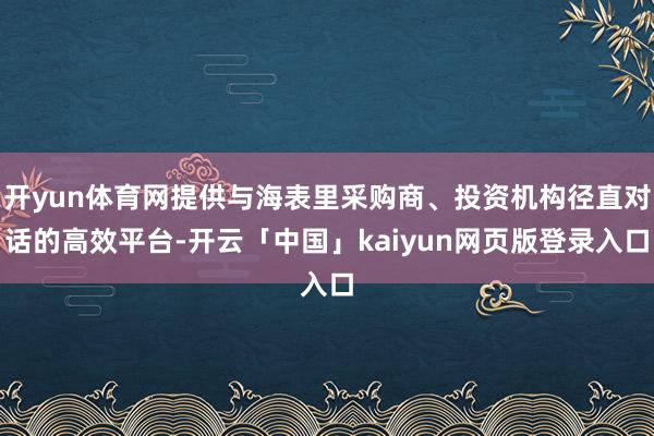 开yun体育网提供与海表里采购商、投资机构径直对话的高效平台-开云「中国」kaiyun网页版登录入口