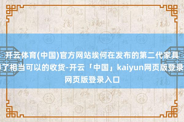 开云体育(中国)官方网站埃何在发布的第二代家具赢得了相当可以的收货-开云「中国」kaiyun网页版登录入口