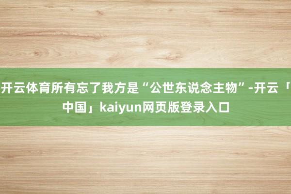 开云体育所有忘了我方是“公世东说念主物”-开云「中国」kaiyun网页版登录入口