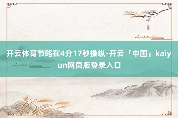 开云体育节略在4分17秒操纵-开云「中国」kaiyun网页版登录入口